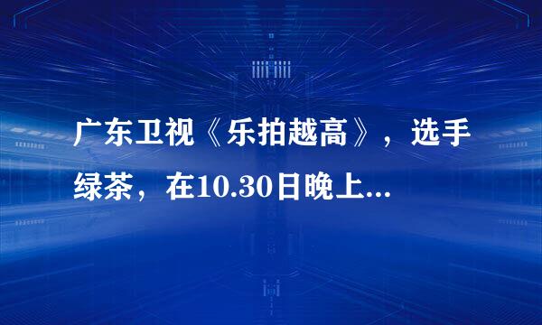 广东卫视《乐拍越高》，选手绿茶，在10.30日晚上清唱了几句歌，是黄龄的，请问歌名。