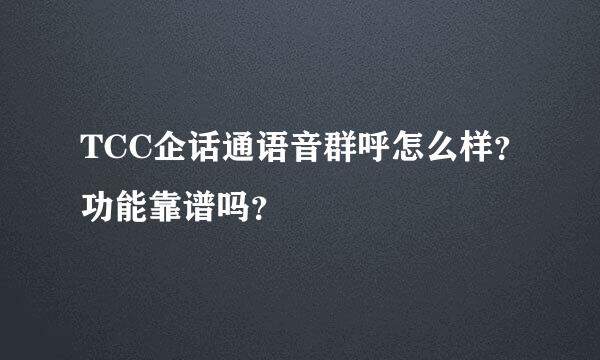 TCC企话通语音群呼怎么样？功能靠谱吗？