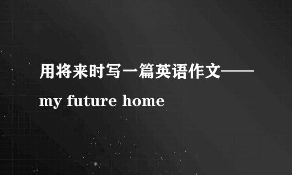 用将来时写一篇英语作文——my future home