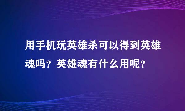 用手机玩英雄杀可以得到英雄魂吗？英雄魂有什么用呢？