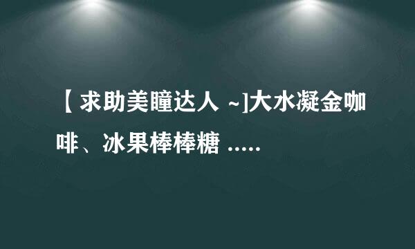 【求助美瞳达人 ~]大水凝金咖啡、冰果棒棒糖 ...哪款更美？