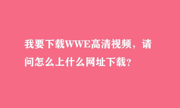 我要下载WWE高清视频，请问怎么上什么网址下载？