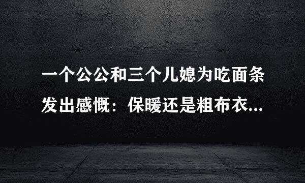 一个公公和三个儿媳为吃面条发出感慨：保暖还是粗布衣，幸福还是结发妻！这曲艺名称是什么，怎样搜索？