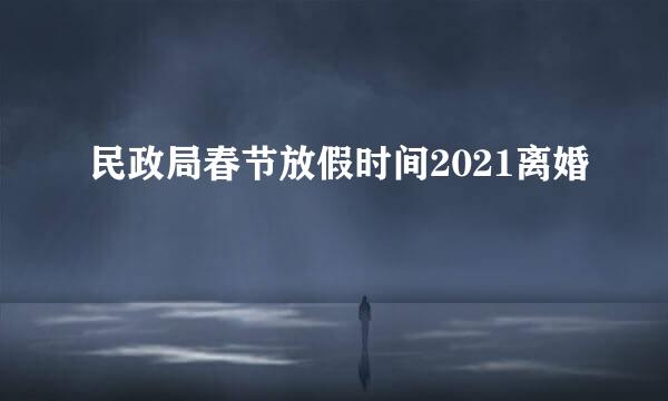 民政局春节放假时间2021离婚