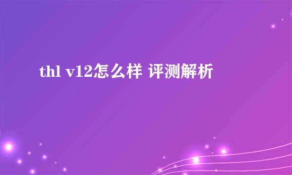 thl v12怎么样 评测解析