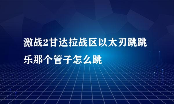 激战2甘达拉战区以太刃跳跳乐那个管子怎么跳