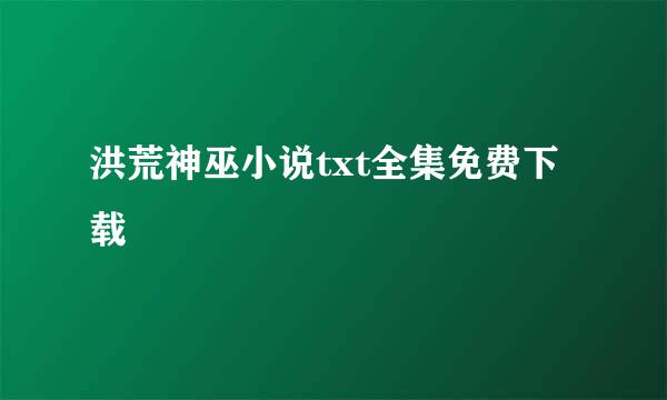 洪荒神巫小说txt全集免费下载