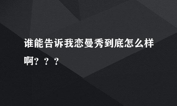 谁能告诉我恋曼秀到底怎么样啊？？？