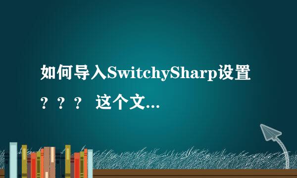 如何导入SwitchySharp设置？？？ 这个文件 SwitchyOptions.bak 无法打开啊 干 也找不到SwitchySharp选项