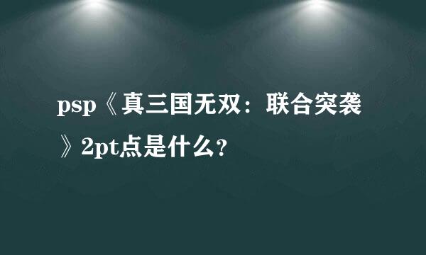 psp《真三国无双：联合突袭》2pt点是什么？