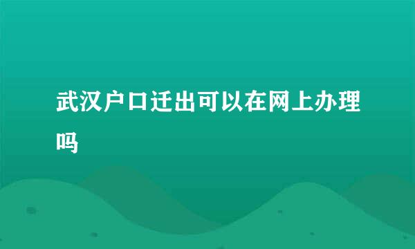 武汉户口迁出可以在网上办理吗