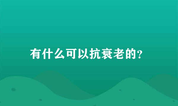 有什么可以抗衰老的？