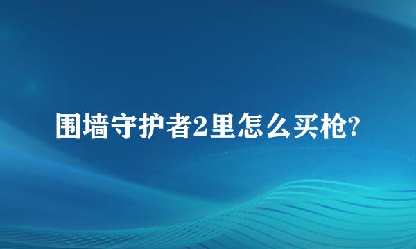 围墙守护者2里怎么买枪?