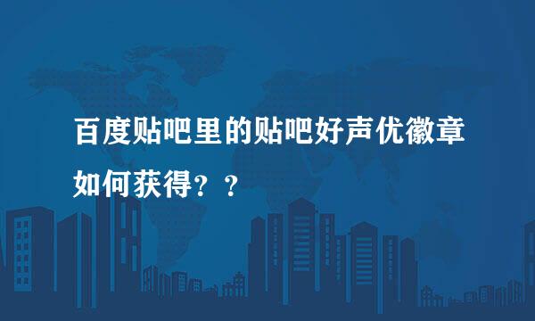 百度贴吧里的贴吧好声优徽章如何获得？？