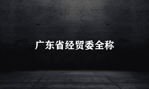 广东省经贸委全称