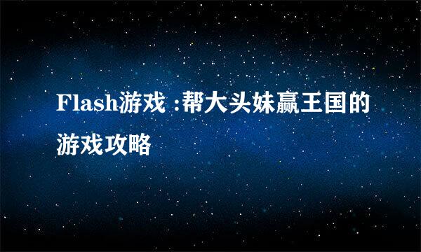 Flash游戏 :帮大头妹赢王国的游戏攻略