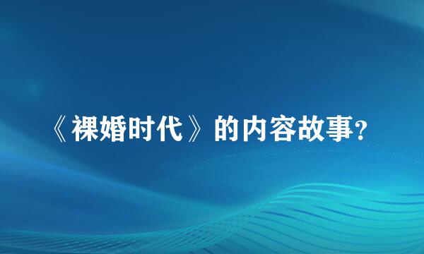 《裸婚时代》的内容故事？