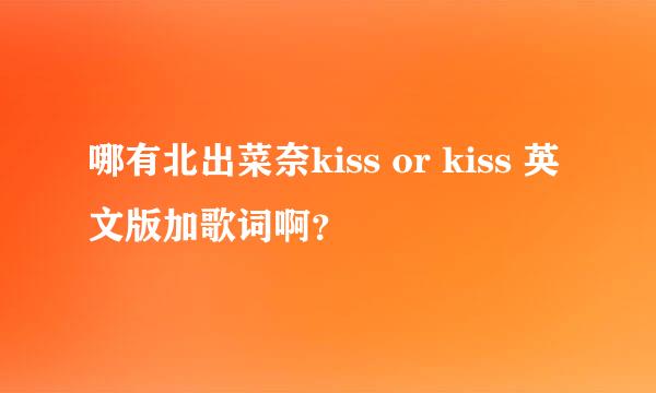 哪有北出菜奈kiss or kiss 英文版加歌词啊？