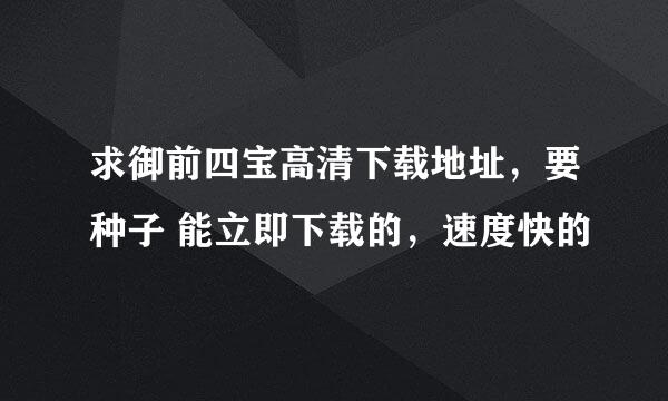 求御前四宝高清下载地址，要种子 能立即下载的，速度快的