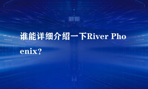 谁能详细介绍一下River Phoenix？