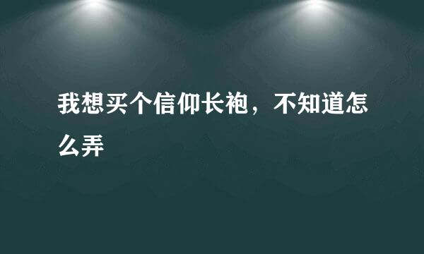 我想买个信仰长袍，不知道怎么弄