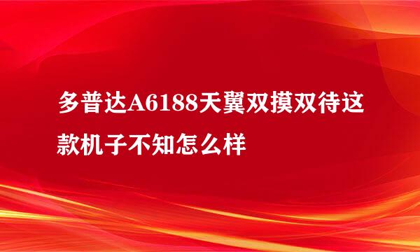 多普达A6188天翼双摸双待这款机子不知怎么样