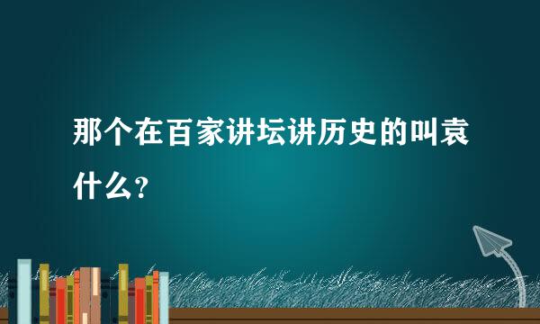 那个在百家讲坛讲历史的叫袁什么？