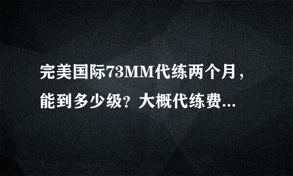 完美国际73MM代练两个月，能到多少级？大概代练费用是多少？