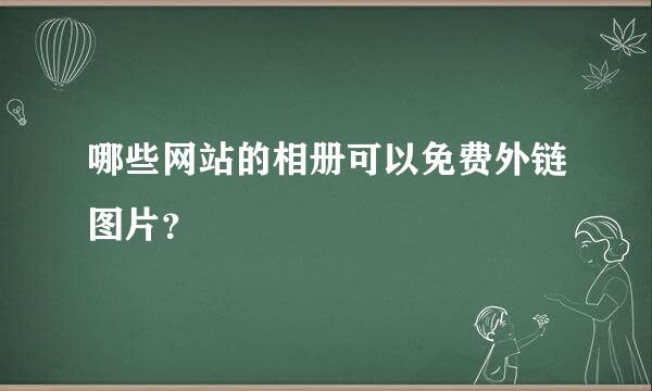 哪些网站的相册可以免费外链图片？