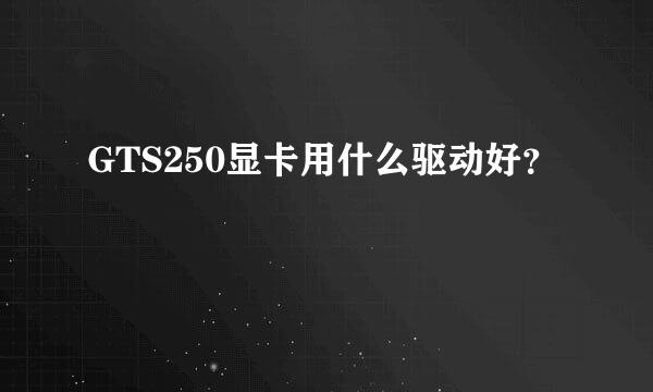 GTS250显卡用什么驱动好？