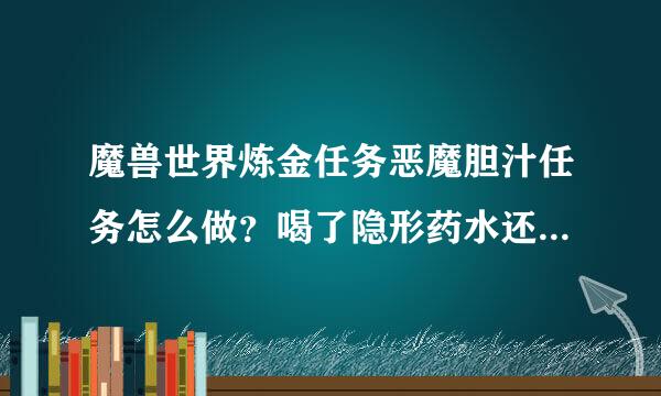 魔兽世界炼金任务恶魔胆汁任务怎么做？喝了隐形药水还是找不到门