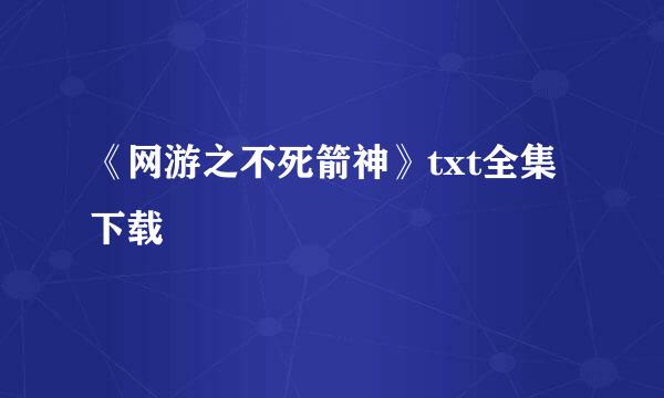 《网游之不死箭神》txt全集下载