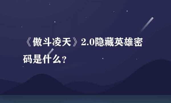 《傲斗凌天》2.0隐藏英雄密码是什么？