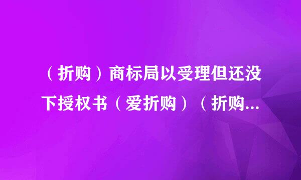 （折购）商标局以受理但还没下授权书（爱折购）（折购网）侵权我该怎么办？能发律师函打官司要索赔吗？