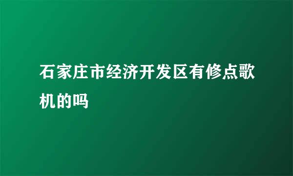 石家庄市经济开发区有修点歌机的吗