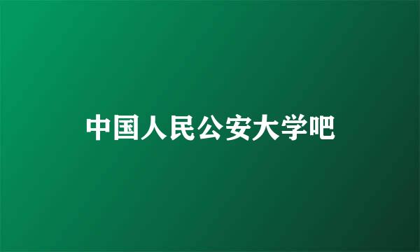 中国人民公安大学吧