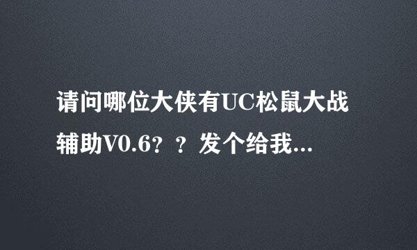 请问哪位大侠有UC松鼠大战辅助V0.6？？发个给我好吗？或者其他现在可以用的版本。谢谢了！9499885@...