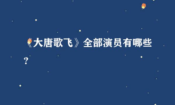 《大唐歌飞》全部演员有哪些？