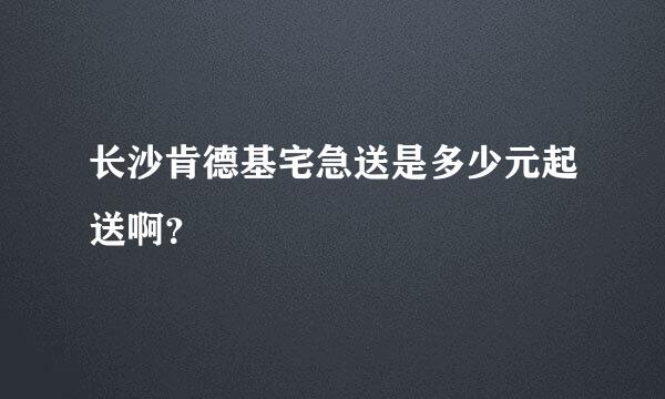 长沙肯德基宅急送是多少元起送啊？