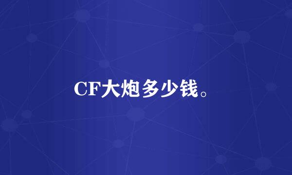 CF大炮多少钱。