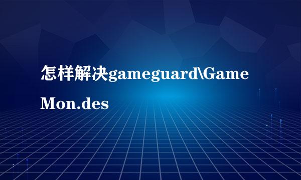 怎样解决gameguard\GameMon.des