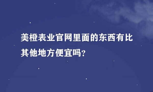 美橙表业官网里面的东西有比其他地方便宜吗？