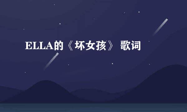 ELLA的《坏女孩》 歌词