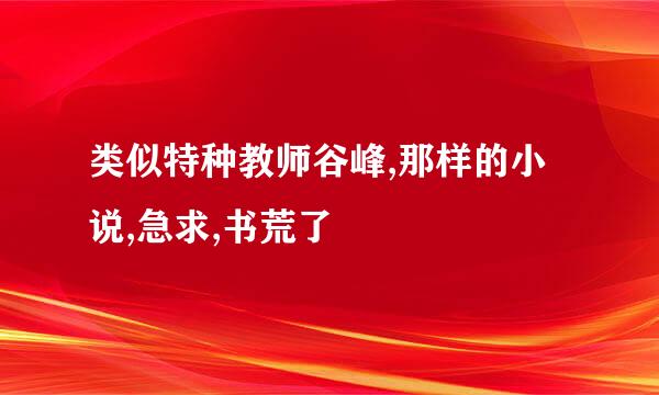 类似特种教师谷峰,那样的小说,急求,书荒了