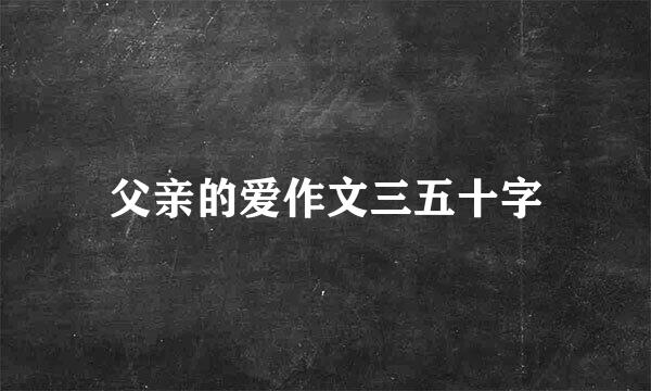 父亲的爱作文三五十字