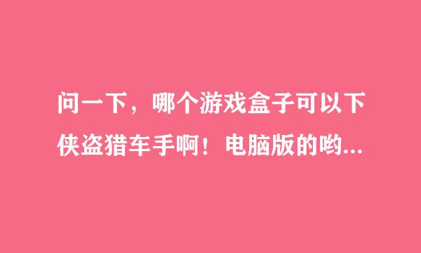 问一下，哪个游戏盒子可以下侠盗猎车手啊！电脑版的哟！谢谢了