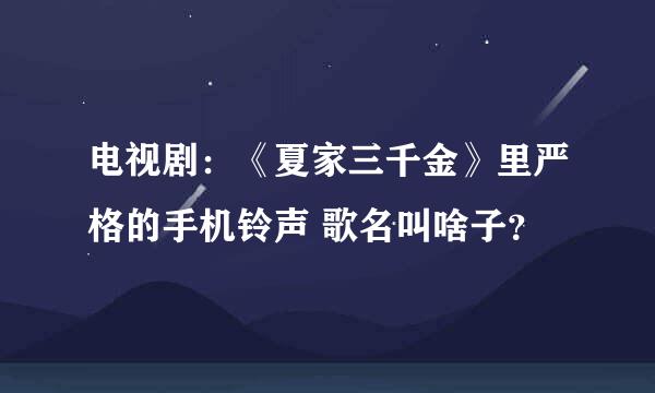 电视剧：《夏家三千金》里严格的手机铃声 歌名叫啥子？