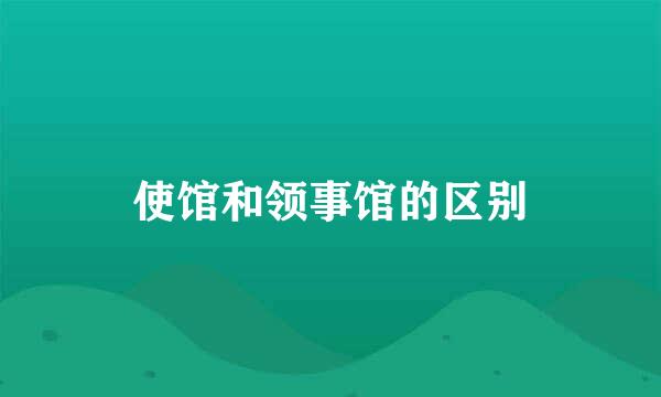 使馆和领事馆的区别