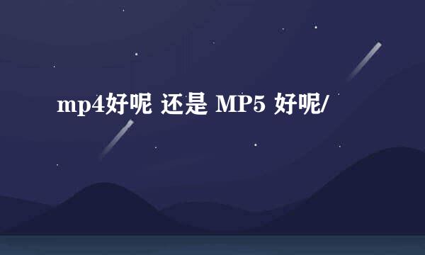 mp4好呢 还是 MP5 好呢/