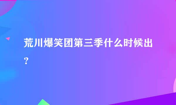 荒川爆笑团第三季什么时候出？